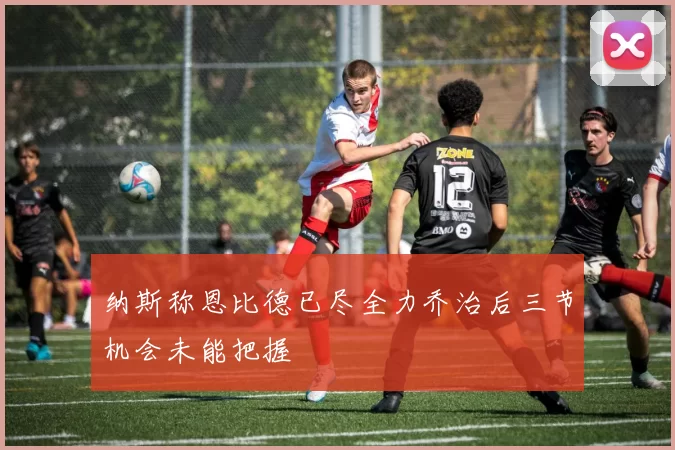 纳斯称恩比德已尽全力乔治后三节机会未能把握