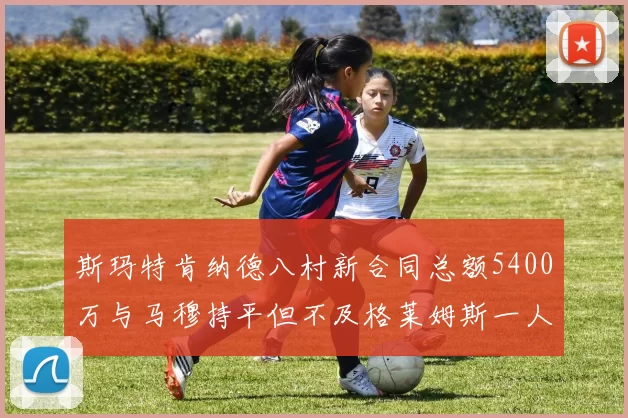斯玛特肯纳德八村新合同总额5400万与马穆持平但不及格莱姆斯一人