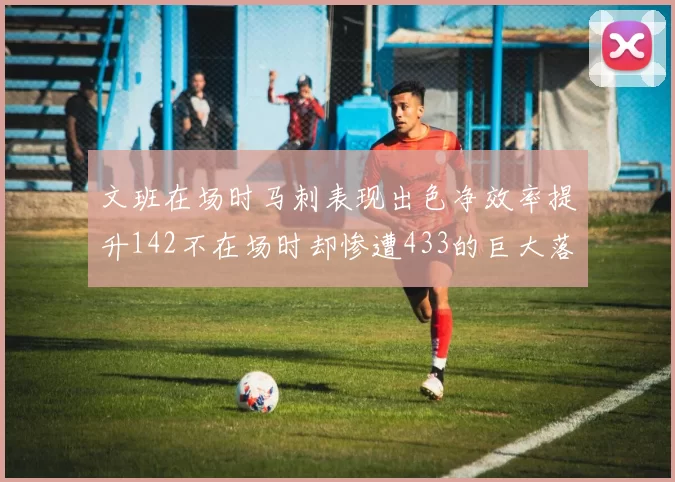 文班在场时马刺表现出色净效率提升142不在场时却惨遭433的巨大落差