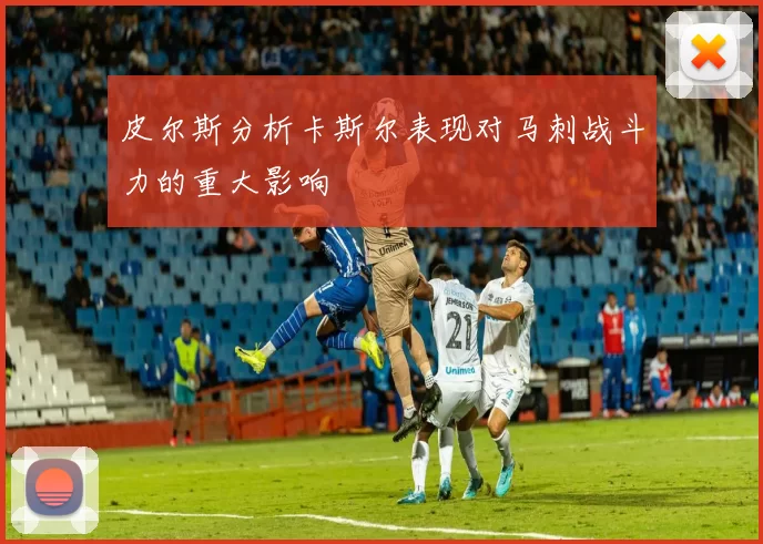 皮尔斯分析卡斯尔表现对马刺战斗力的重大影响