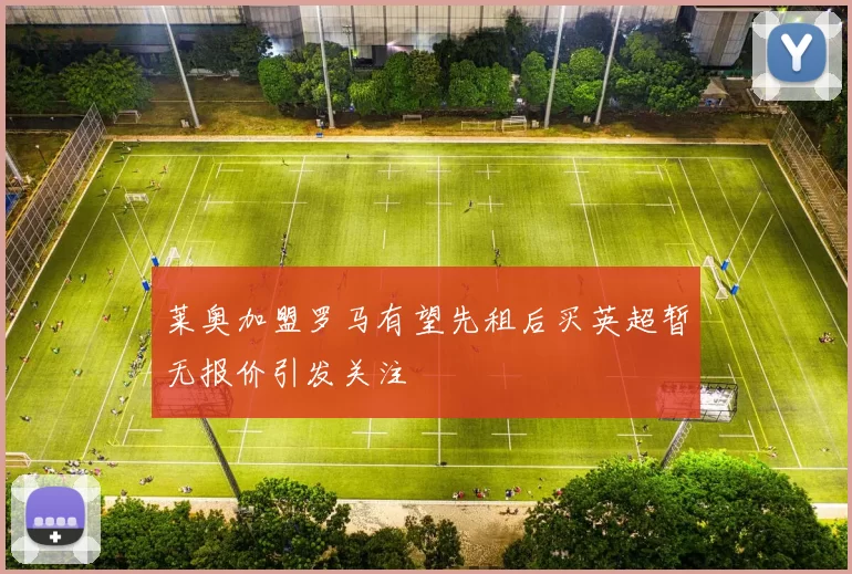 莱奥加盟罗马有望先租后买英超暂无报价引发关注