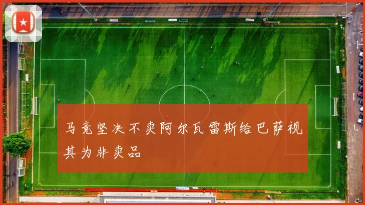马竞坚决不卖阿尔瓦雷斯给巴萨视其为非卖品