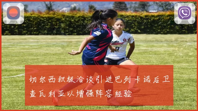 切尔西积极洽谈引进巴列卡诺后卫查瓦利亚以增强阵容经验