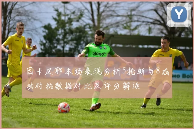 因卡皮耶本场表现分析5抢断与8成功对抗数据对比及评分解读