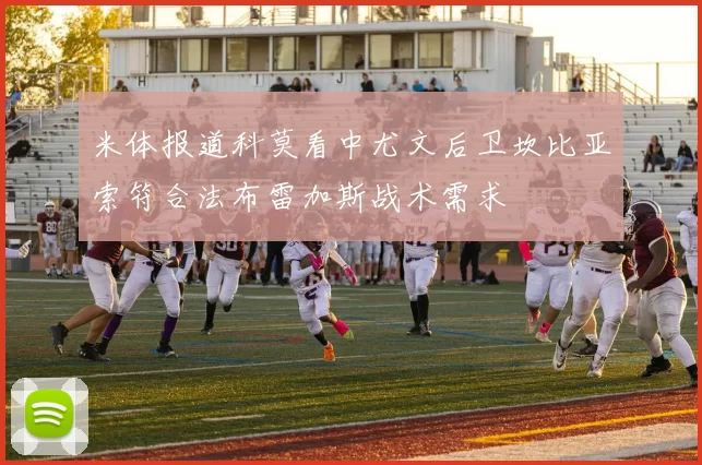 米体报道科莫看中尤文后卫坎比亚索符合法布雷加斯战术需求