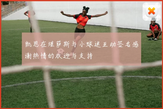 凯恩在堪萨斯与小球迷互动签名感谢热情的欢迎与支持