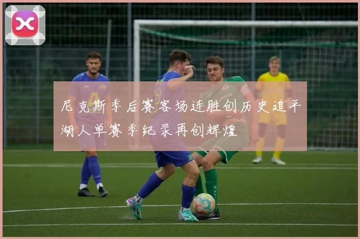尼克斯季后赛客场连胜创历史追平湖人单赛季纪录再创辉煌