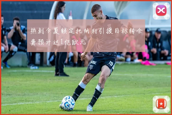 热刺今夏锁定托纳利引援目标转会费预计达1亿欧元