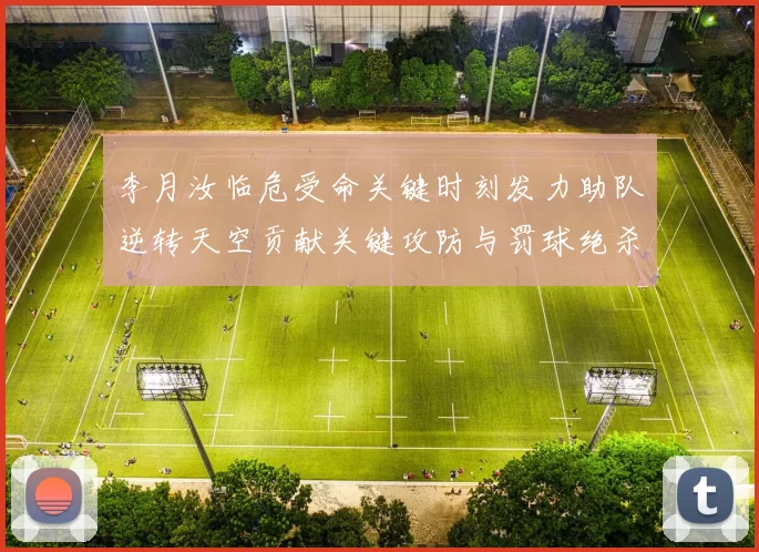 李月汝临危受命关键时刻发力助队逆转天空贡献关键攻防与罚球绝杀