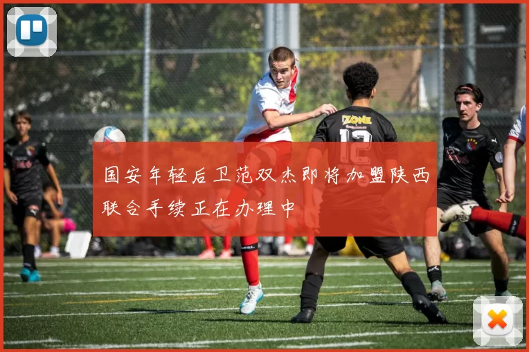 国安年轻后卫范双杰即将加盟陕西联合手续正在办理中