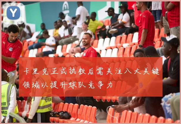 卡里克正式执教后需关注八大关键领域以提升球队竞争力