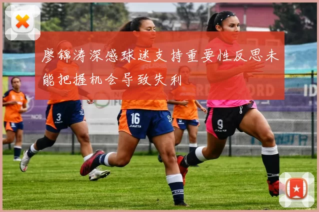 廖锦涛深感球迷支持重要性反思未能把握机会导致失利