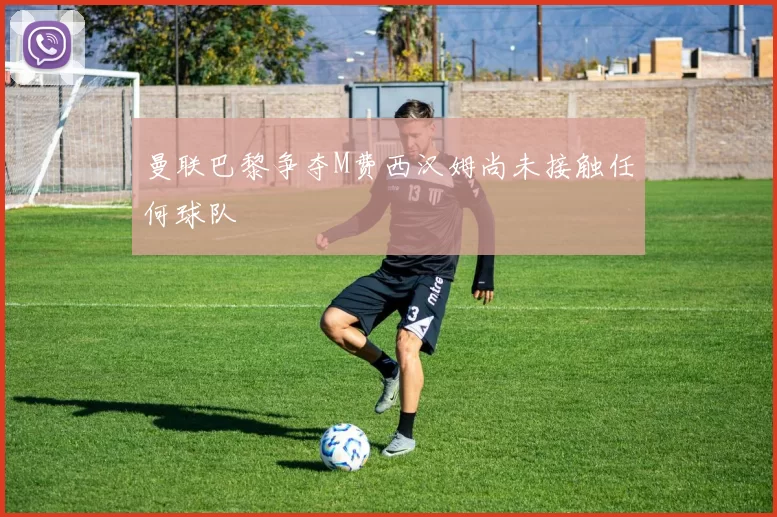 曼联巴黎争夺M费西汉姆尚未接触任何球队